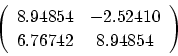 \begin{displaymath}\left(\begin{array}{cc}
8.94854 & -2.52410 \\
6.76742 & 8.94854 \\
\end{array} \right)
\end{displaymath}